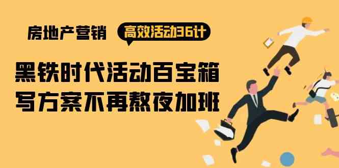 房产营销高效活动36计：黑铁时代 活动百宝箱，写方案不再熬夜加班-副业网
