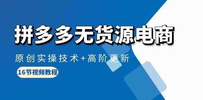 拼多多无货源电商，原创实操技术+高阶更新（16节视频教程）-副业网