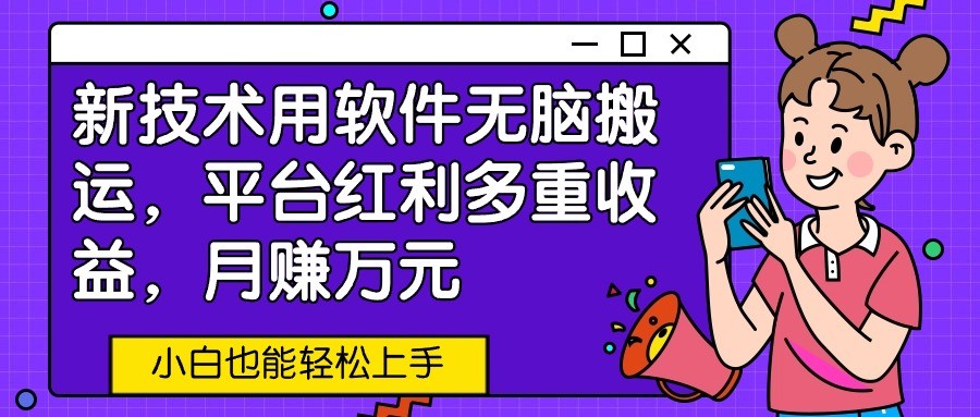 新技术用软件无脑搬运，平台红利多重收益，月赚万元，小白也能轻松上手-副业网