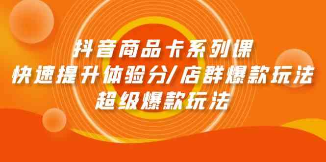 抖音商品卡系列课：快速提升体验分/店群爆款玩法/超级爆款玩法-副业网