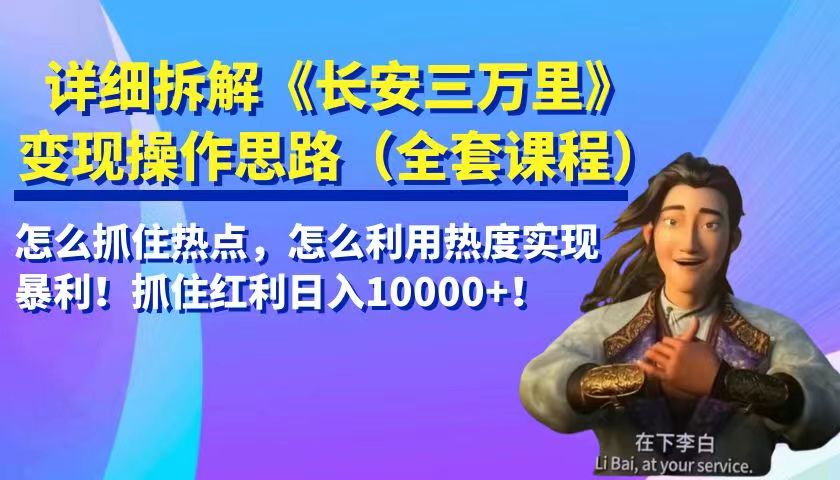 详细拆解《长安三万里》变现操作思路，怎么抓住热点，怎么利用热度实现暴利…-副业网