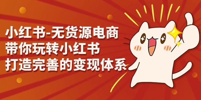 小红书-无货源电商，带你玩转小红书，打造完善的变现体系-副业网