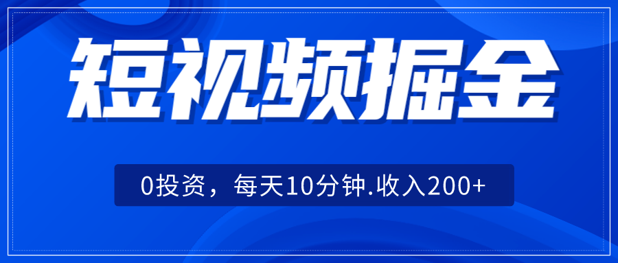 短视频掘金，0投资，每天10分钟，收入200+-副业网