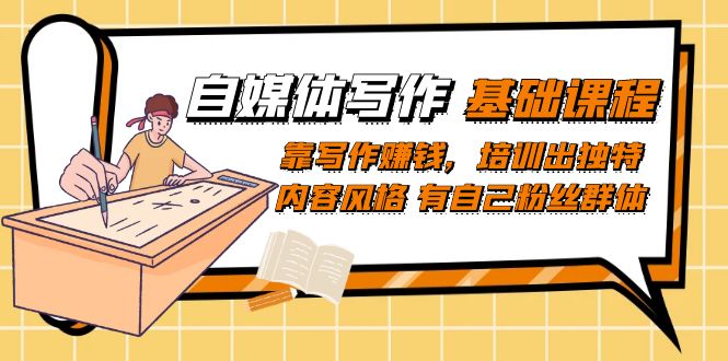 自媒体写作-基础课程：靠写作赚钱，培训出独特内容风格 有自己粉丝群体-副业网