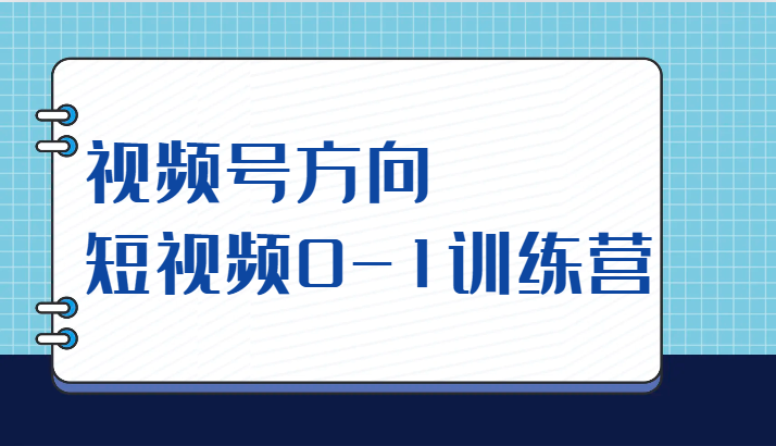 视频号方向，短视频0-1训练营（10节直播课程）-副业网
