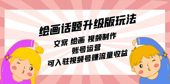 绘画话题升级版玩法：文案 绘画 视频制作 账号运营 可入驻视频号赚流量收益-副业网