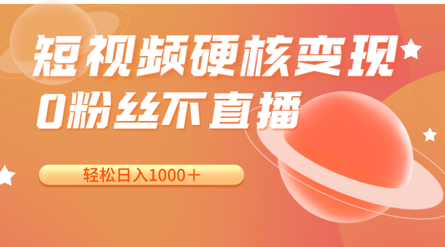 短视频硬核变现，0粉丝不直播，轻松日入1000＋，小白也可无脑操作-副业网