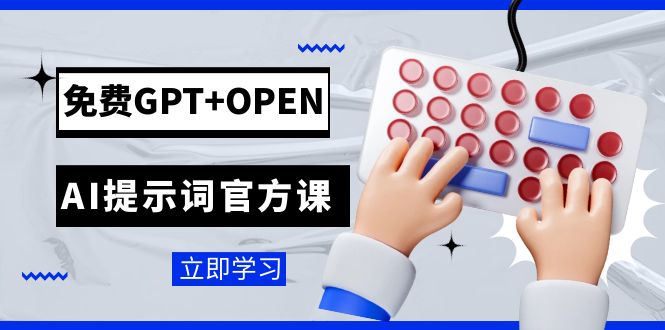 免费GPT+OPEN AI提示词官方课：专为开发者设立的chatGPT提示词工程课程-副业网