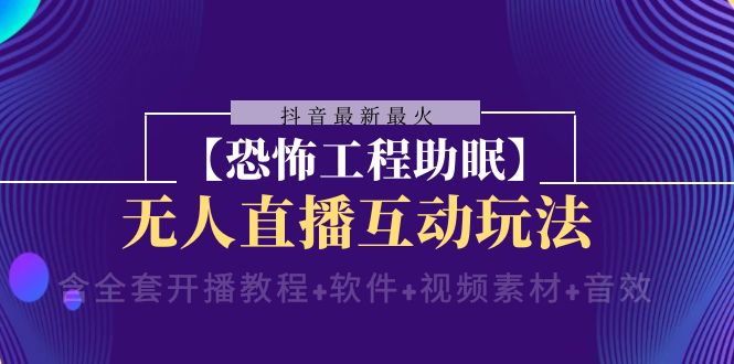 抖音最新最火【恐怖工程助眠】无人直播互动玩法（开播教程+软件+视频素材+音效）-副业网