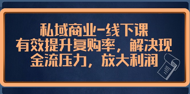 私域商业线下课，有效提升复购率，解决现金流压力，放大利润-副业网