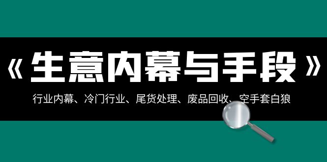 生意内幕与手段：行业内幕、冷门行业、尾货处理、废品回收、空手套白狼（全集）-副业网