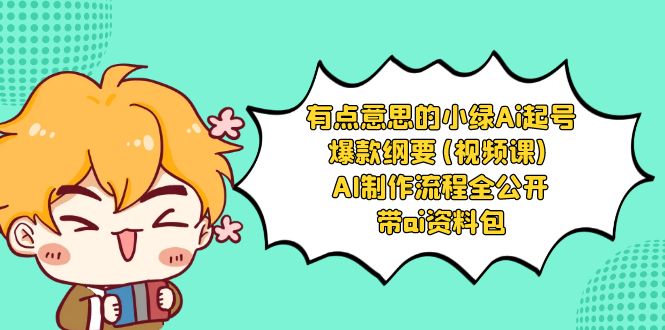 有点意思的小绿-Ai起号爆款纲要(视频课) AI制作流程全公开，附带ai资料包-副业网