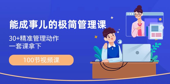 能成事儿极简管理课：100节视频课，30+精准管理动作，一套课拿下-副业网