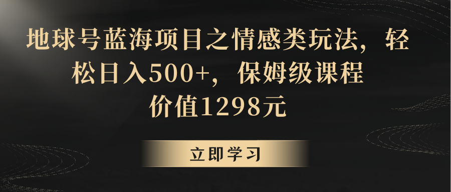 地球号蓝海项目之情感类玩法，轻松日入500+，保姆级教程-副业网