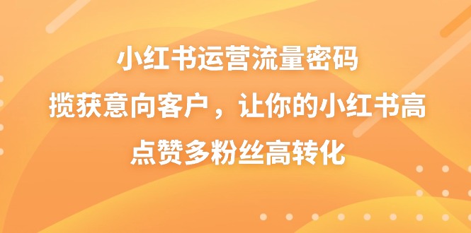 小红书运营流量密码，揽获意向客户，让你的小红书高点赞多粉丝高转化-副业网
