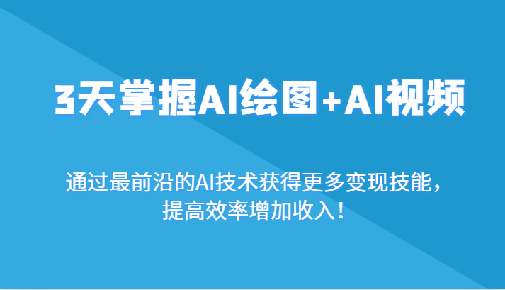 3天掌握AI绘图+AI视频，通过最前沿的AI技术获得更多变现技能，提高效率增加收入！-副业网