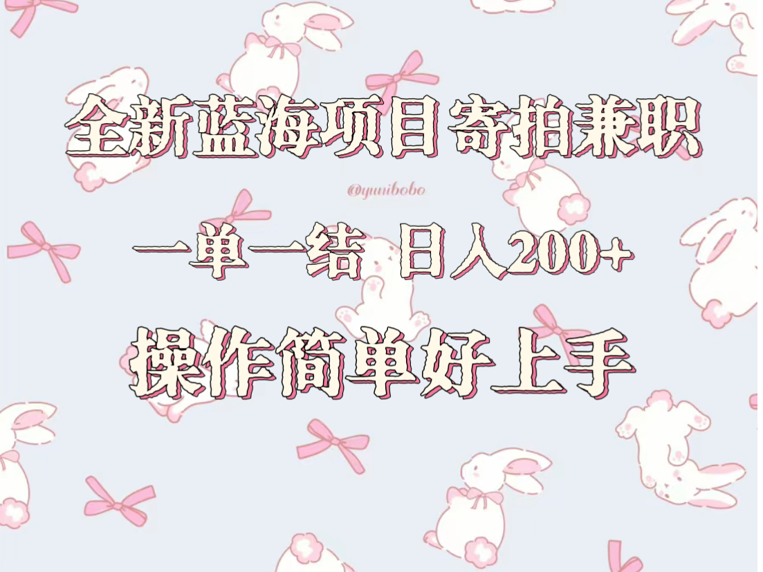 全新蓝海项目寄拍兼职，日入200+，操作简单好上手。-副业网