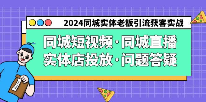 2024同城实体老板引流获客实操同城短视频·同城直播·实体店投放·问题答疑-副业网