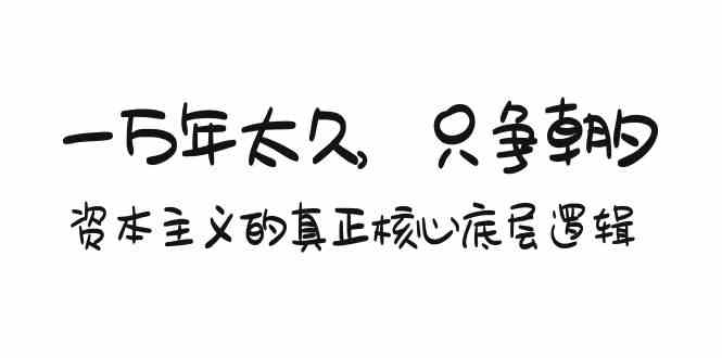 某付费文章《一万年太久，只争朝夕：资本主义的真正核心底层逻辑》-副业网
