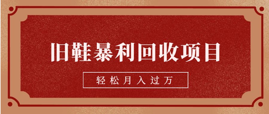 旧鞋暴利回收项目，轻松月入过万【回收渠道+详细教学视频】-副业网