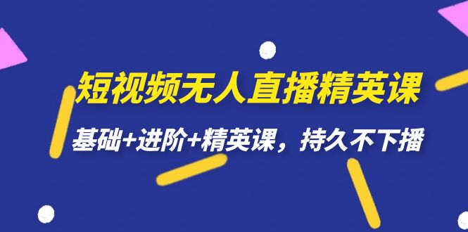 短视频无人直播-精英课，基础+进阶+精英课，持久不下播-副业网