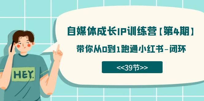自媒体-成长IP训练营【第4期】：带你从0到1跑通小红书-闭环（39节）-副业网