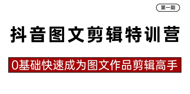 抖音图文剪辑特训营第一期，0基础快速成为图文作品剪辑高手（23节课）-副业网