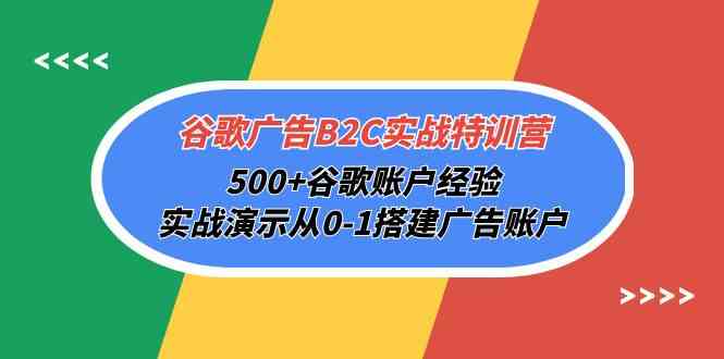 谷歌广告B2C实战特训营，500+谷歌账户经验，实战演示从0-1搭建广告账户-副业网
