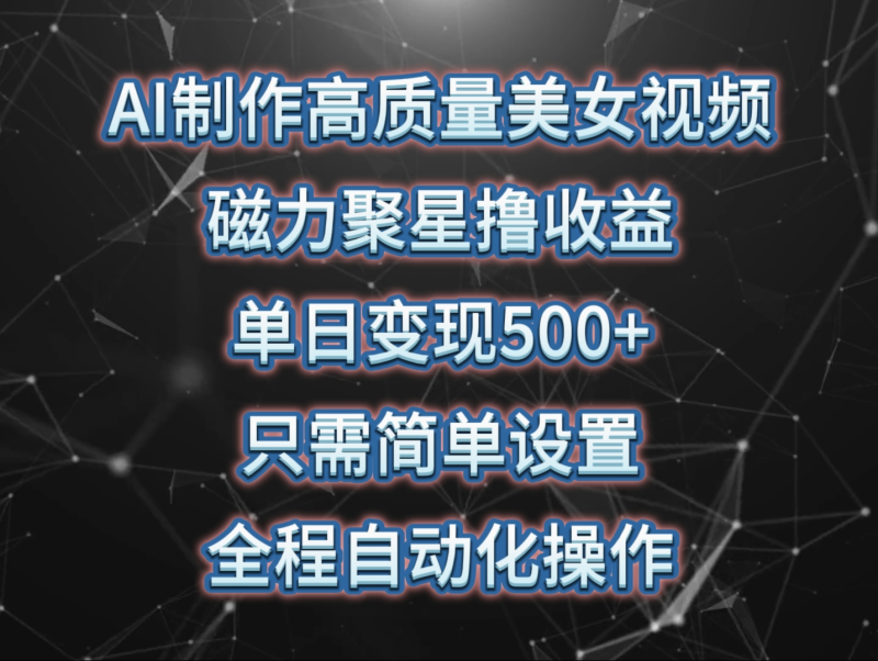AI制作高质量美女视频，磁力聚星撸收益，单日变现500+，操作简单，全程自动化-副业网