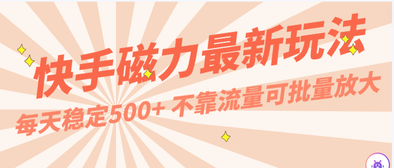 每天稳定500+，外面卖2980的快手磁力最新玩法，不靠流量可批量放大，手机电脑都可操作-副业网