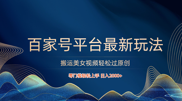 百家号平台搬运美女视频轻松过原创最新玩法，零门槛轻松上手，日入2000+ 可批量-副业网