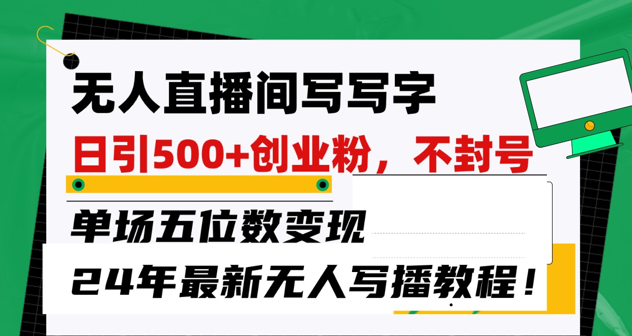 无人直播间写字日引500+创业粉，单场五位数变现，24年最新无人写播不封号教程！-副业网