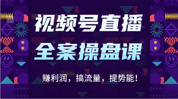 视频号直播全案操盘课：赚利润，搞流量，提势能！（16节课）-副业网