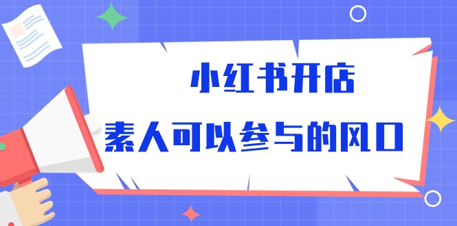 小红书开店，素人可以参与的风口（39节视频课程）-副业网