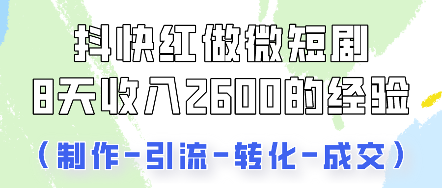 抖快做微短剧，8天收入2600+的实操经验，从前端设置到后期转化手把手教！-副业网