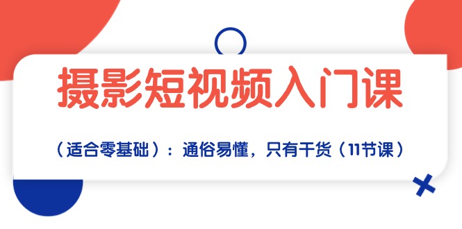 摄影短视频入门课（适合零基础）：通俗易懂，只有干货（11节课）-副业网