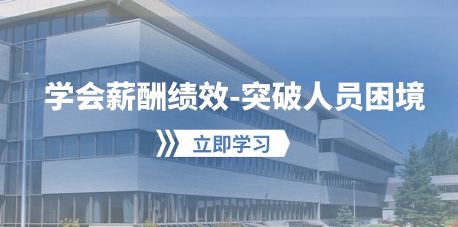 学会薪酬绩效突破人员困境：建立自己的【薪酬+绩效】体系，企业与员工双赢选择-副业网