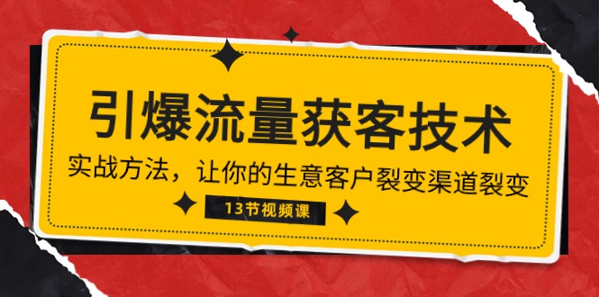 《引爆流量 获客技术》实战方法，让你的生意客户裂变渠道裂变（13节）-副业网