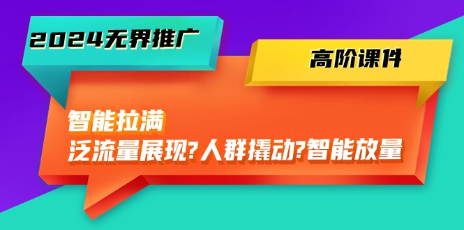 2024无界推广高阶课件，智能拉满，泛流量展现→人群撬动→智能放量（45节）-副业网