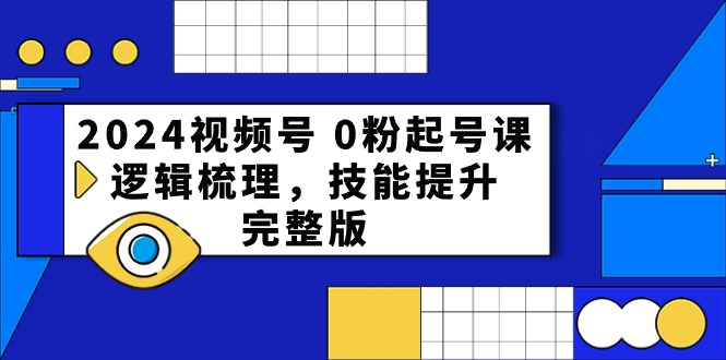 2024视频号0粉起号课，逻辑梳理，技能提升（54节完整版）-副业网