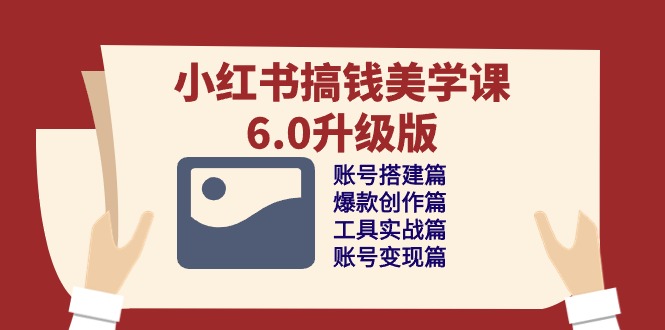 小红书搞钱美学课6.0升级版，账号搭建/爆款创作/工具实战/账号变现篇-副业网