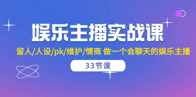 娱乐主播实战课 留人/人设/pk/维护/情商 做一个会聊天的娱乐主播（33节课）-副业网