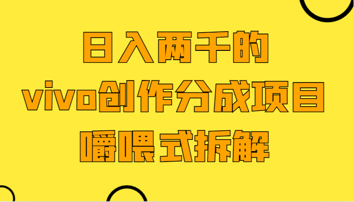 日入两千的vivo创作分成项目，门槛极低小白好入手，嚼喂式拆解-副业网