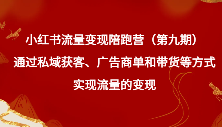 小红书流量变现陪跑营（第九期）通过私域获客、广告商单和带货等方式实现流量变现-副业网