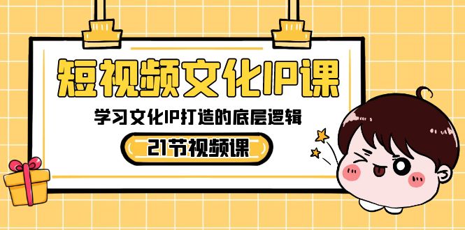短视频文化IP课，学习文化IP打造的底层逻辑（21节课）-副业网