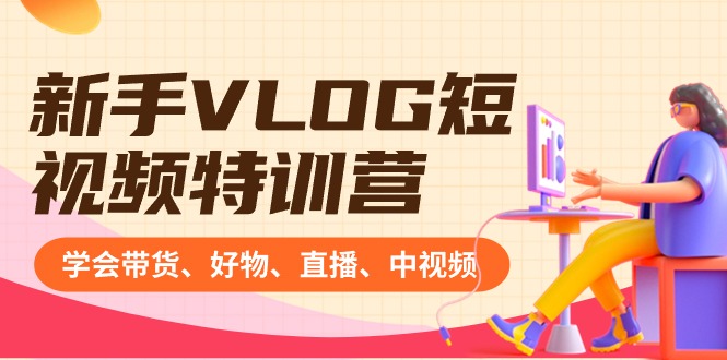 新手VLOG短视频特训营：学会带货、好物、直播、中视频、赚Q方法（16节课）-副业网