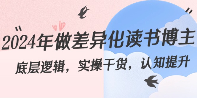 2024年做差异化读书博主：底层逻辑，实操干货，认知提升（29节）-副业网