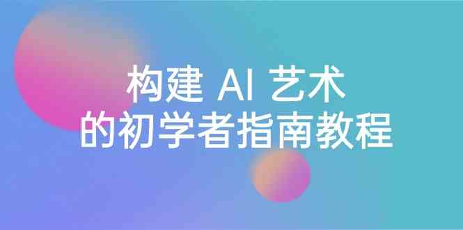 Stable Diffusion 101：构建 AI 艺术的初学者指南教程-16节课-中英字幕-副业网