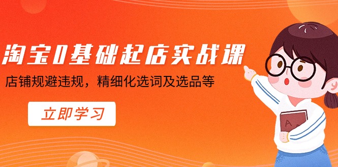 淘宝0基础起店实操课，店铺规避违规，精细化选词及选品等-副业网