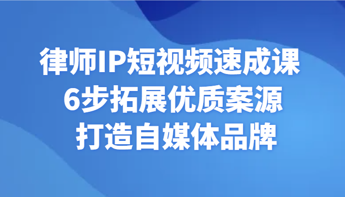 律师IP短视频速成课 6步拓展优质案源 打造自媒体品牌-副业网